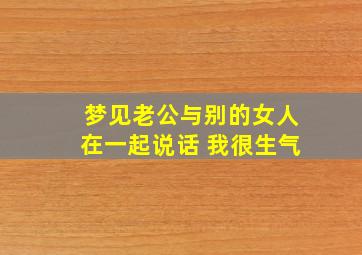 梦见老公与别的女人在一起说话 我很生气